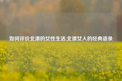 如何评价北漂的女性生活,北漂女人的经典语录