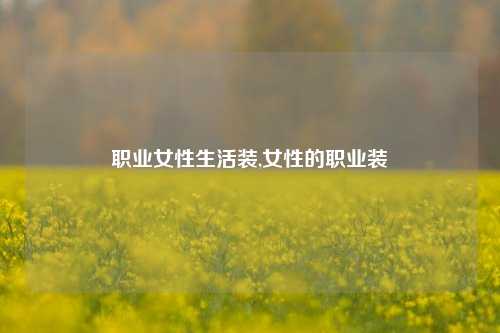 职业女性生活装,女性的职业装