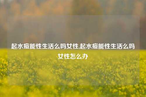 起水痘能性生活么吗女性,起水痘能性生活么吗女性怎么办