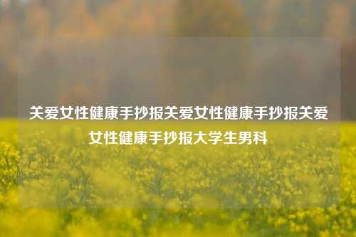 关爱女性健康手抄报关爱女性健康手抄报关爱女性健康手抄报大学生男科