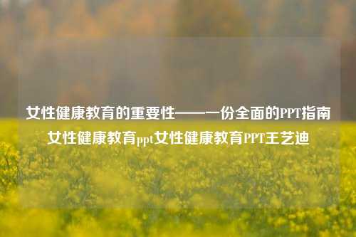 女性健康教育的重要性——一份全面的PPT指南女性健康教育ppt女性健康教育PPT王艺迪